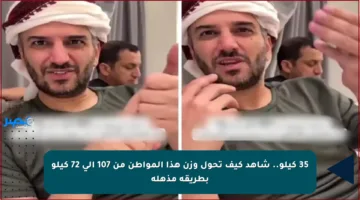 35 كيلو.. شاهد كيف تحول وزن هذا المواطن من 107 إلى 72 كيلو بطريقة مذهلة